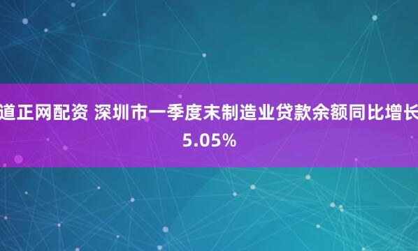 道正网配资 深圳市一季度末制造业贷款余额同比增长5.05%