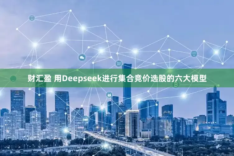 财汇盈 用Deepseek进行集合竞价选股的六大模型