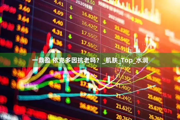 一鼎盈 依克多因抗老吗？_肌肤_Top_水润