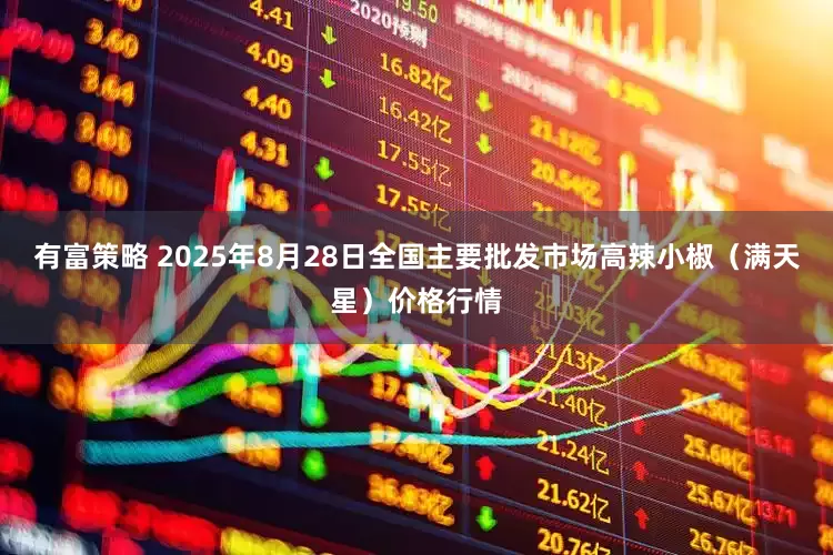 有富策略 2025年8月28日全国主要批发市场高辣小椒（满天星）价格行情