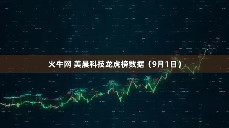 火牛网 美晨科技龙虎榜数据（9月1日）