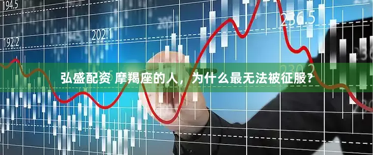 弘盛配资 摩羯座的人，为什么最无法被征服？