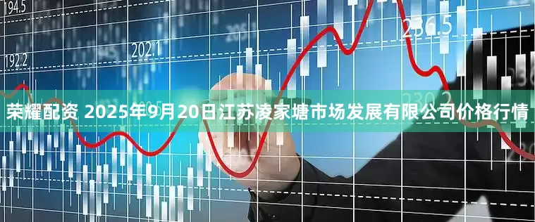 荣耀配资 2025年9月20日江苏凌家塘市场发展有限公司价格行情