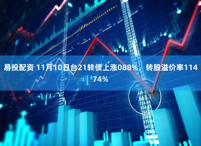易投配资 11月10日台21转债上涨088%，转股溢价率11474%